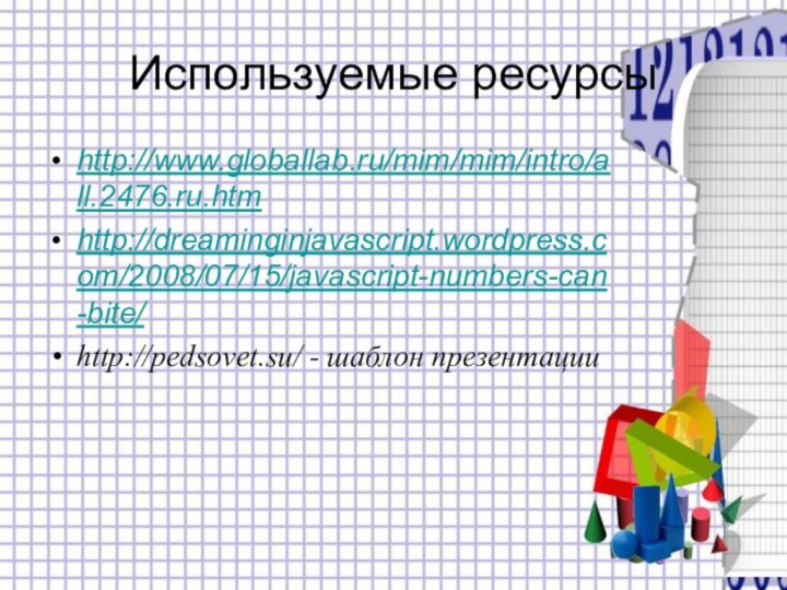 Используемые ресурсыhttp://www.globallab.ru/mim/mim/intro/all.2476.ru.htmhttp://dreaminginjavascript.wordpress.com/2008/07/15/javascript-numbers-can-bite/http://pedsovet.su/ - шаблон презентации