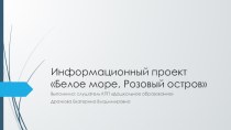 Информационный проект по экологии Белое море, Розовый остров проект по окружающему миру (подготовительная группа)