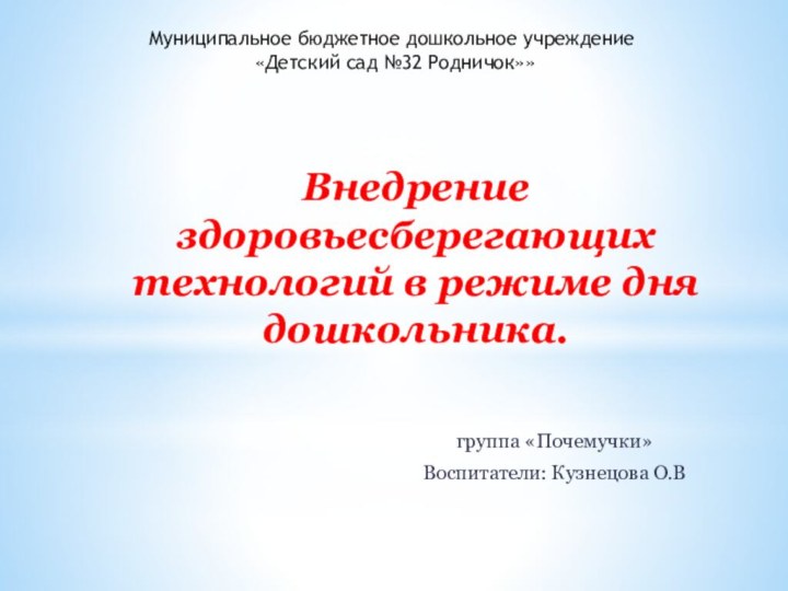 Внедрение здоровьесберегающих технологий в режиме дня дошкольника.группа «Почемучки»Воспитатели: Кузнецова О.В