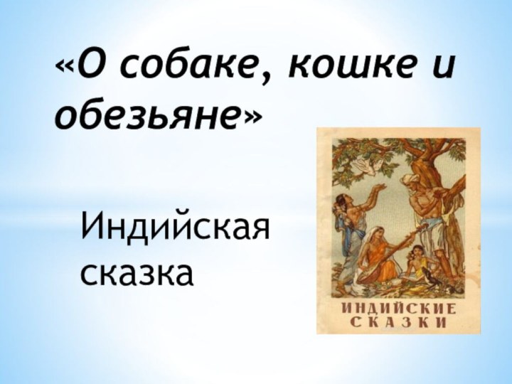 Индийская сказка«О собаке, кошке и обезьяне»