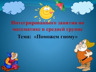 Конспект интегрированного занятия по математике в средней группе: Поможем гному план-конспект занятия по математике (старшая группа)