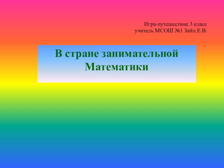 Игра-путешествие 3 класс учитель МСОШ №1 Зайц Е.В.В стране занимательной Математики