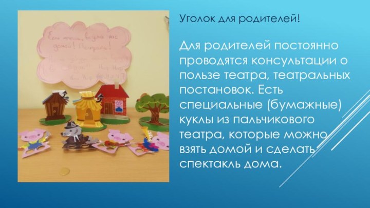 Уголок для родителей!Для родителей постоянно проводятся консультации о пользе театра, театральных постановок.