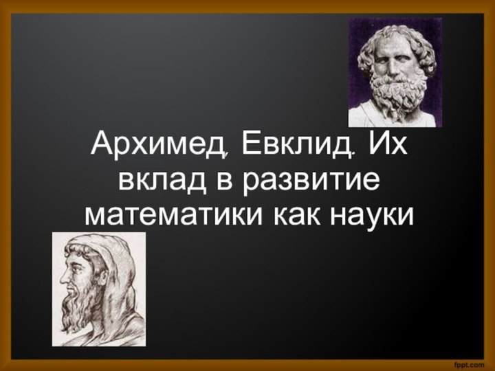 Архимед, Евклид. Их вклад в развитие математики как науки