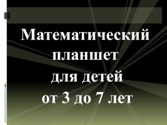 Презентация Математический планшет для детей 3-7 лет презентация по математике по теме