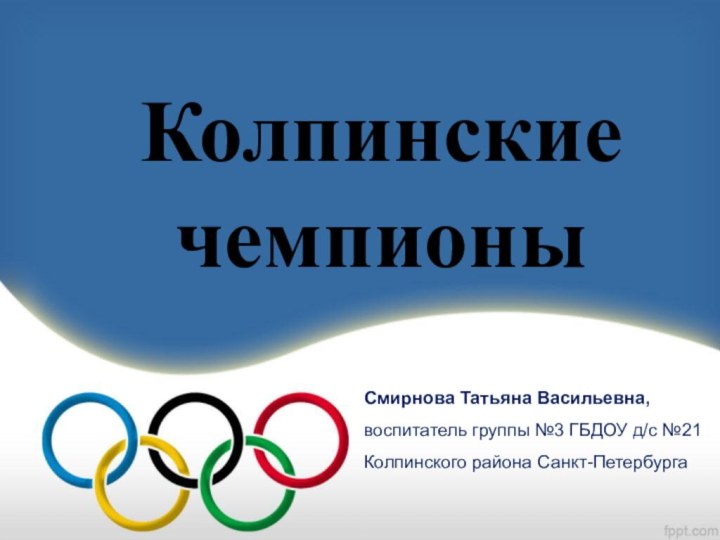 Колпинские чемпионыСмирнова Татьяна Васильевна, воспитатель группы №3 ГБДОУ д/с №21 Колпинского района Санкт-Петербурга