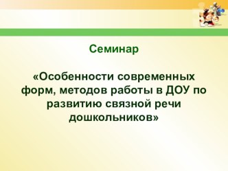 Семинар Особенности современных форм, методов работы в ДОУ п развитию связной речи дошкольников методическая разработка по развитию речи