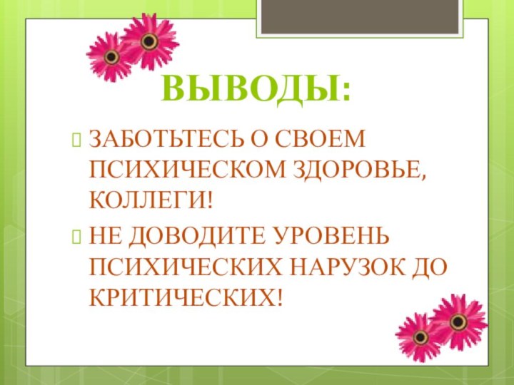 ВЫВОДЫ:ЗАБОТЬТЕСЬ О СВОЕМ ПСИХИЧЕСКОМ ЗДОРОВЬЕ, КОЛЛЕГИ!НЕ ДОВОДИТЕ УРОВЕНЬ ПСИХИЧЕСКИХ НАРУЗОК ДО КРИТИЧЕСКИХ!