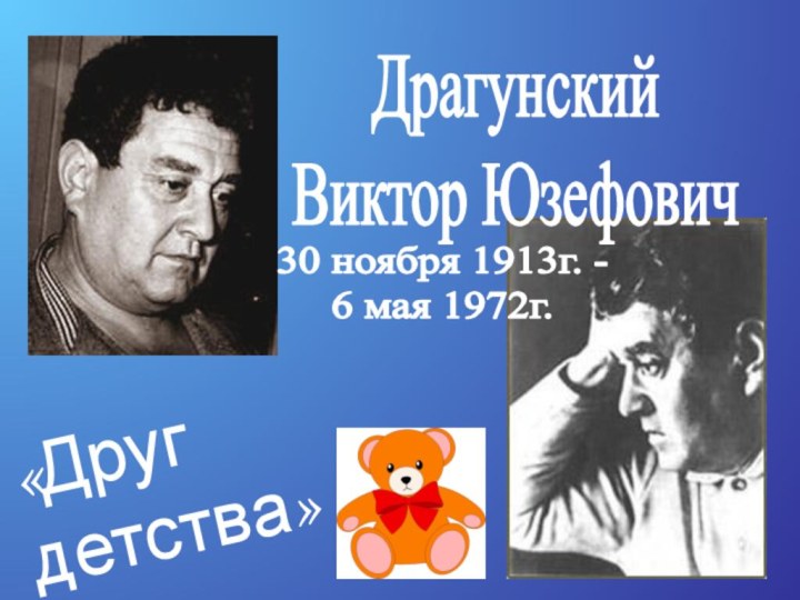 Драгунский Виктор Юзефович30 ноября 1913г. -6 мая 1972г.«Друг детства»