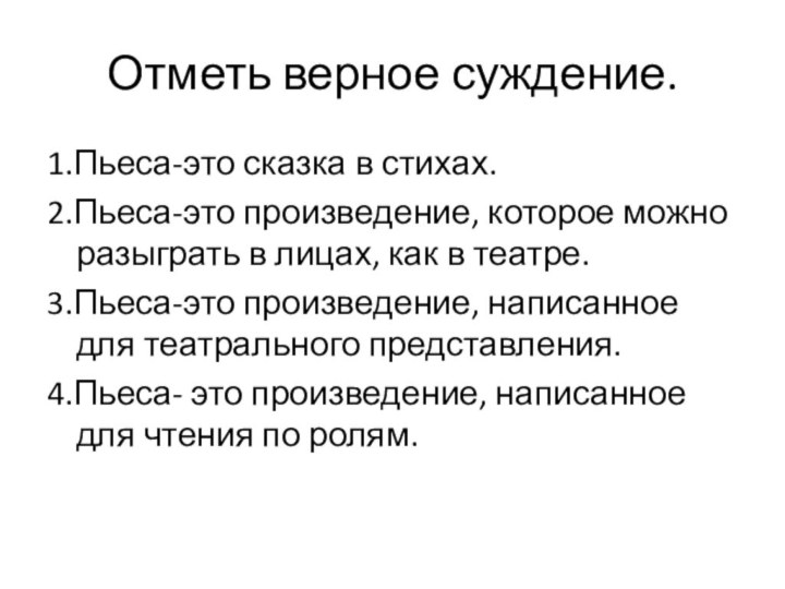 Отметь верное суждение.1.Пьеса-это сказка в стихах.2.Пьеса-это произведение, которое можно разыграть в лицах,