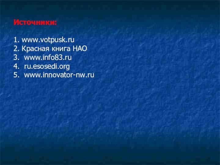 Источники: 1. www.votpusk.ru2. Красная книга НАО3. www.info83.ru4. ru.esosedi.org5. www.innovator-nw.ru