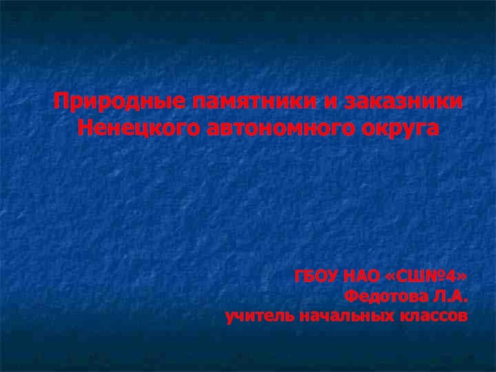 Природные памятники и заказникиНенецкого автономного округаГБОУ НАО «СШ№4»Федотова Л.А.учитель начальных классов