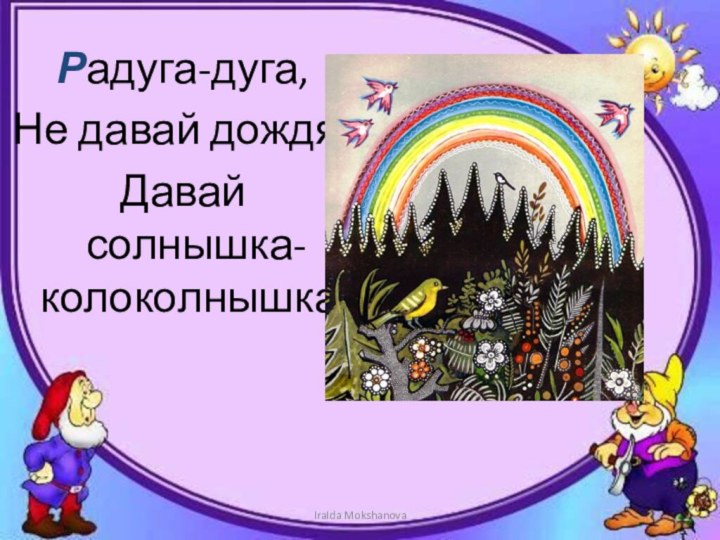 Радуга-дуга,Не давай дождя!Давай солнышка-    колоколнышка!IraIda Mokshanova