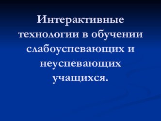 Интерактивные технологии в обучении слабоуспевающих и неуспевающих учащихся. статья