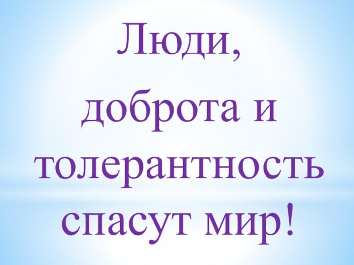 Люди, доброта и толерантность спасут мир!