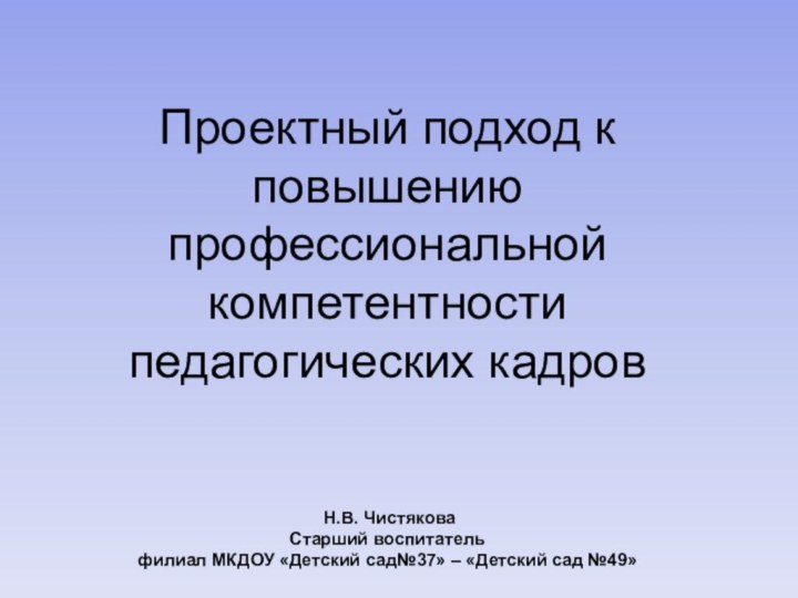 Проектный подход к повышению профессиональной компетентности педагогических кадров    Н.В.