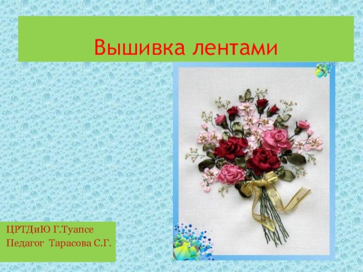 Вышивка лентамиЦРТДиЮ Г.Туапсе Педагог Тарасова С.Г.