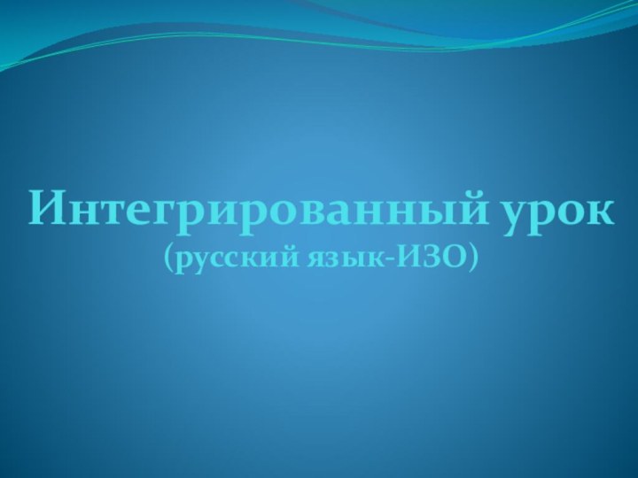 Интегрированный урок (русский язык-ИЗО)