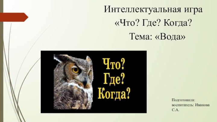 Интеллектуальная игра «Что? Где? Когда?	Тема: «Вода»Подготовила: воспитатель: Иванова С.А.