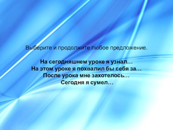 Выберите и продолжите любое предложение.  На сегодняшнем уроке я узнал… На