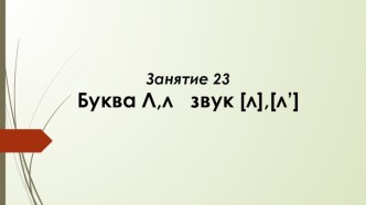 Занятие 23 Согласные звуки [л] [л’] и буква Л,л презентация к уроку по обучению грамоте (старшая группа)