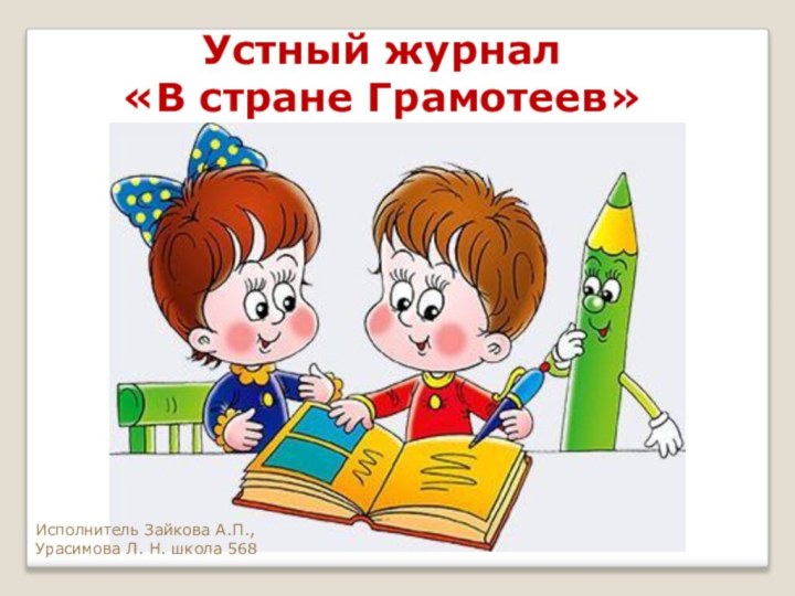 Устный журнал «В стране Грамотеев»Исполнитель Зайкова А.П.,Урасимова Л. Н. школа 568