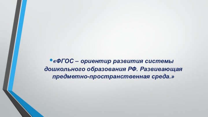 «ФГОС – ориентир развития системы дошкольного образования РФ. Развивающая предметно-пространственная среда.»