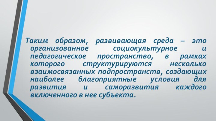 Таким образом, развивающая среда – это организованное социокультурное и педагогическое пространство, в