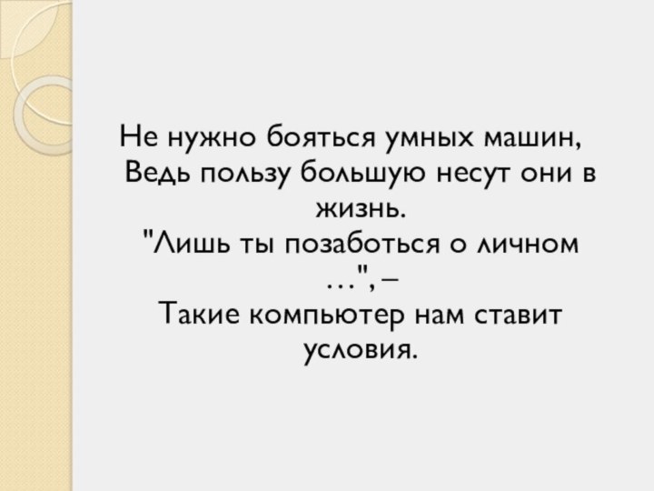 Не нужно бояться умных машин, Ведь пользу большую несут они в жизнь.