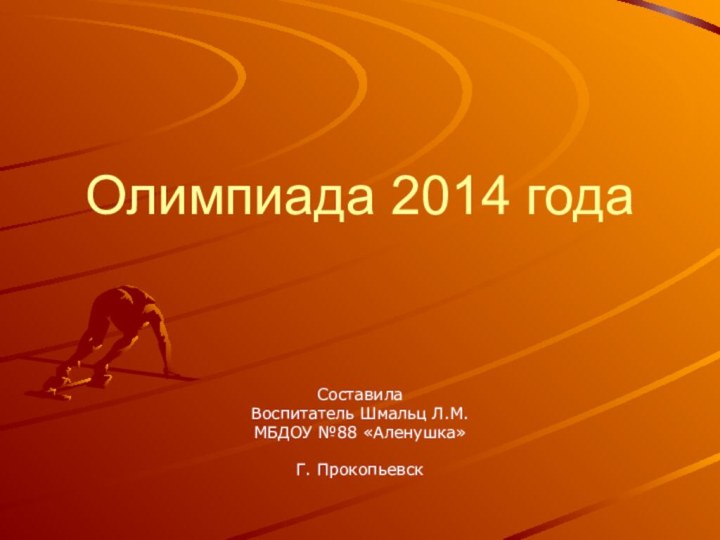 Олимпиада 2014 годаСоставилаВоспитатель Шмальц Л.М.МБДОУ №88 «Аленушка»Г. Прокопьевск