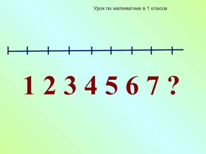 1 2 3 4 5 6 7 ?Урок по математике в 1 классе