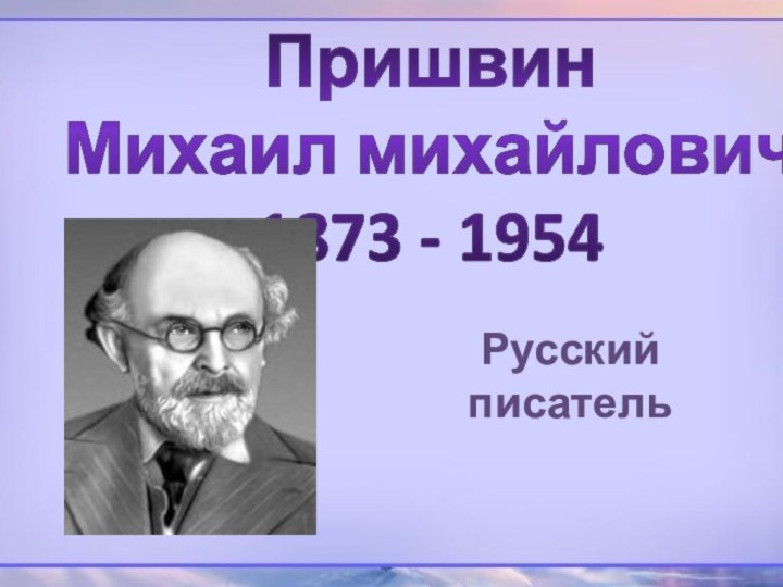 Русский писательПришвинМихаил михайлович1873 - 1954