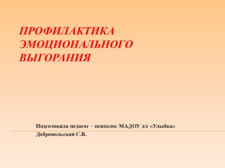 Профилактика эмоционального выгоранияПодготовила педагог – психолог МАДОУ д/с «Улыбка» Добровольская С.В.