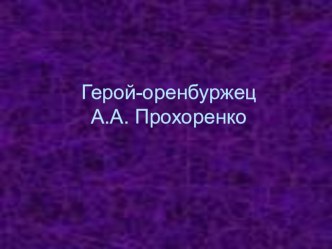 А.А. Прохоренко- герой - оренбуржец. Мелешко Г.Г. презентация к уроку (4 класс) по теме