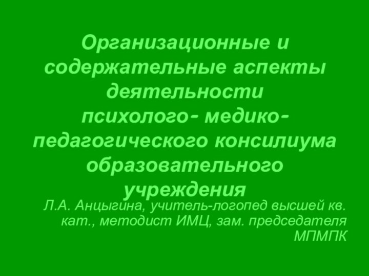 Организационные и содержательные аспекты деятельности психолого- медико-педагогического консилиума образовательного учрежденияЛ.А. Анцыгина, учитель-логопед