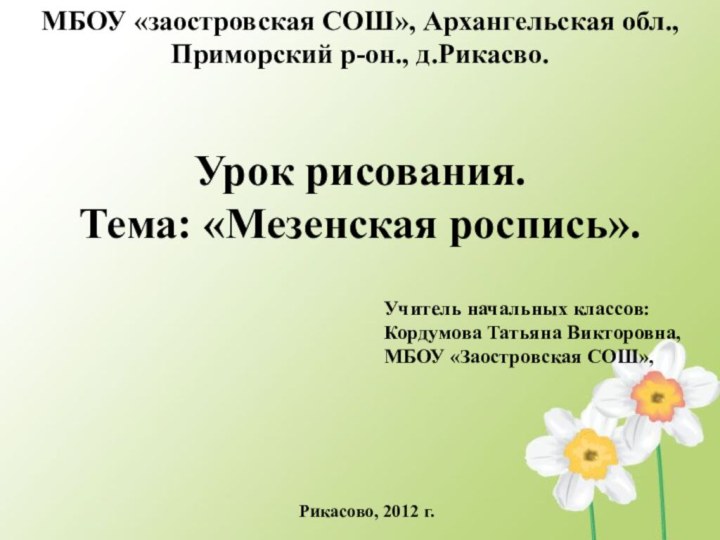 Урок рисования. Тема: «Мезенская роспись».Учитель начальных классов:Кордумова Татьяна Викторовна, МБОУ «Заостровская СОШ»,Рикасово,