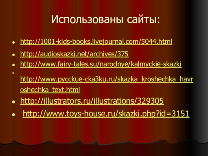 Использованы сайты:http://1001-kids-books.livejournal.com/5044.html http://audioskazki.net/archives/375 http://www.fairy-tales.su/narodnye/kalmyckie-skazki http://www.pycckue-cka3ku.ru/skazka_kroshechka_havroshechka_text.html http://illustrators.ru/illustrations/329305 http://www.toys-house.ru/skazki.php?id=3151