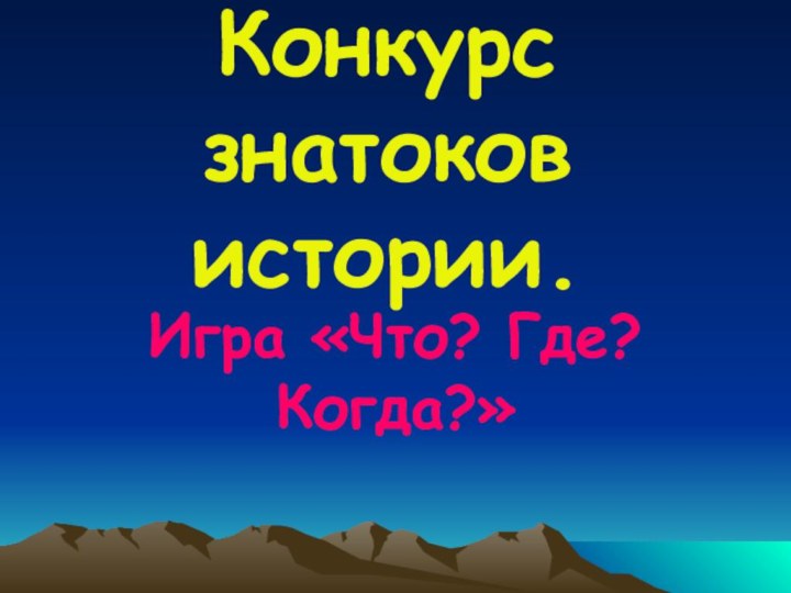 Конкурс знатоков истории.Игра «Что? Где? Когда?»