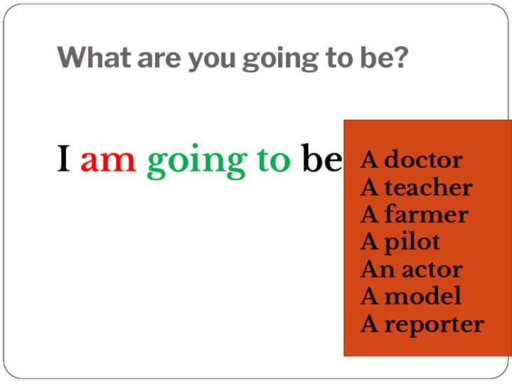 What are you going to be?I am going to beA doctorA teacherA