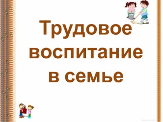 Презентация Трудовое воспитание в семье презентация к занятию (подготовительная группа) по теме