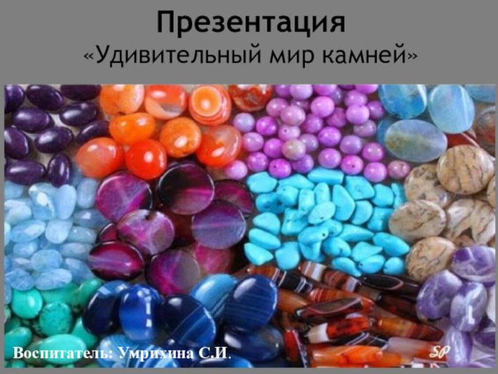 Презентация «Удивительный мир камней»Воспитатель: Умрихина С.И.