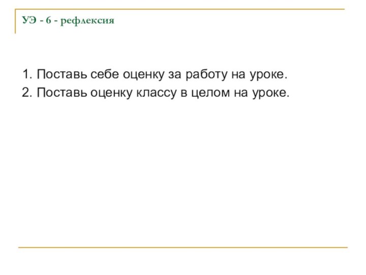 УЭ - 6 - рефлексия1. Поставь себе оценку за работу на уроке.2.