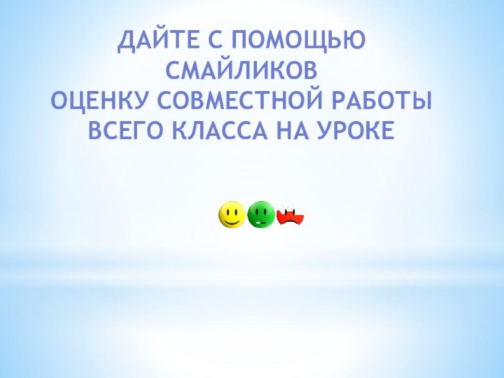 Дайте с помощью смайликов оценку совместной работы всего класса на уроке