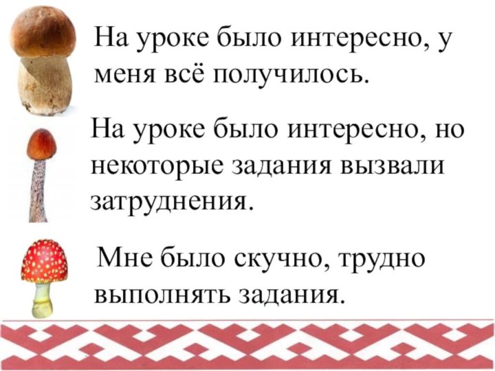 На уроке было интересно, у меня всё получилось. Мне было скучно, трудно выполнять