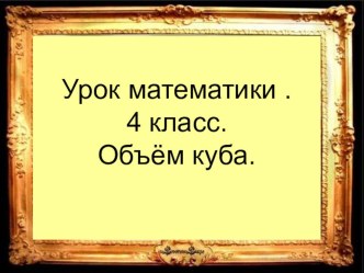 Презентация Объем куба .4 класс. презентация к уроку по математике (4 класс)