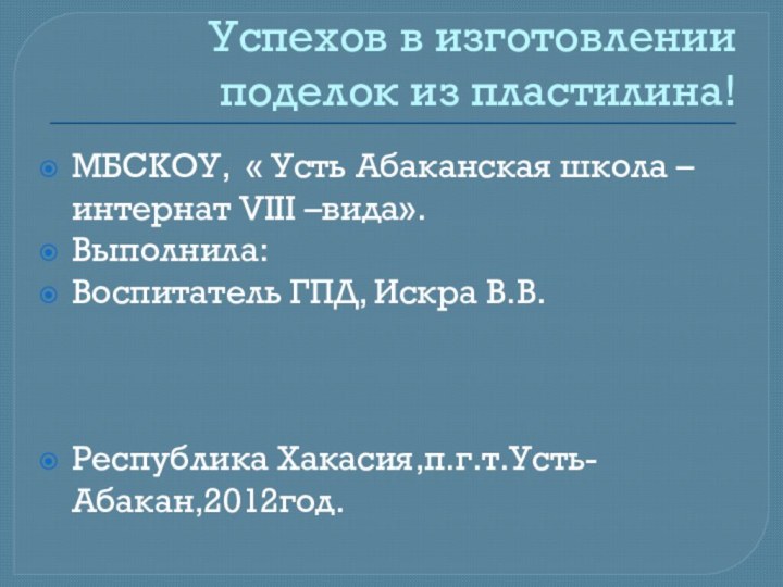 Успехов в изготовлении поделок из пластилина!МБСКОУ, « Усть Абаканская школа – интернат