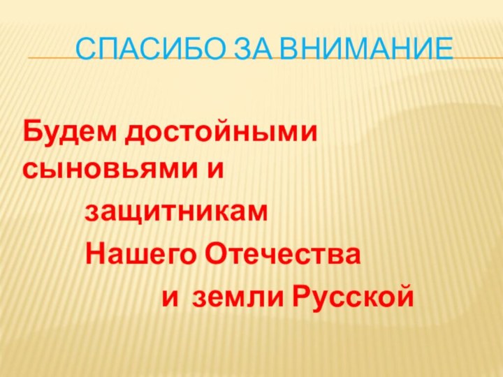 Спасибо за внимание Будем достойными сыновьями и