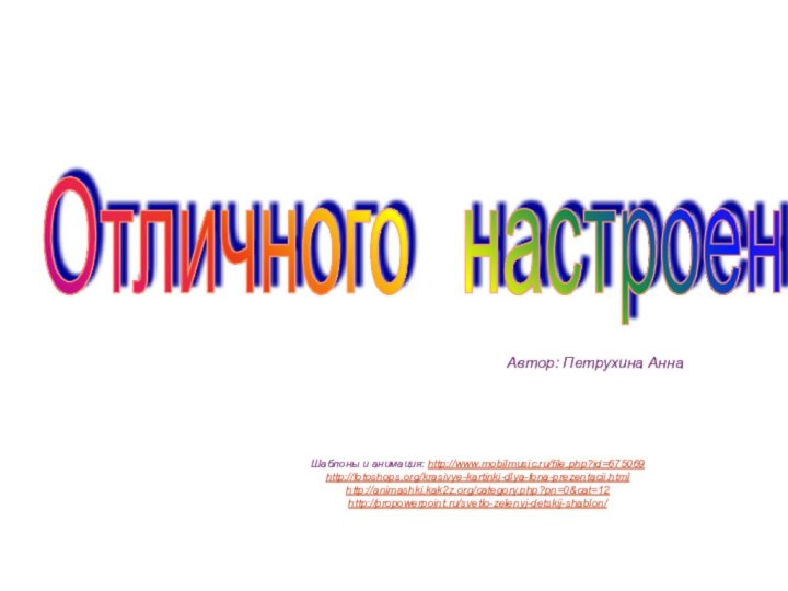 Отличного  настроения Автор: Петрухина АннаШаблоны и анимация: http://www.mobilmusic.ru/file.php?id=675069 http://fotoshops.org/krasivye-kartinki-dlya-fona-prezentacii.html  http://animashki.kak2z.org/category.php?pn=0&cat=12  http://propowerpoint.ru/svetlo-zelenyj-detskij-shablon/