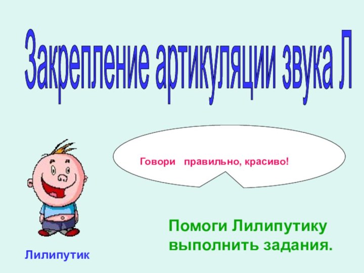 Говори  правильно, красиво!ЛилипутикПомоги Лилипутику выполнить задания. Закрепление артикуляции звука Л