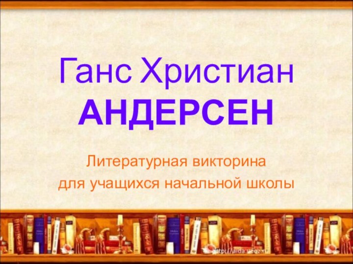 Ганс Христиан АНДЕРСЕНЛитературная викторина для учащихся начальной школы